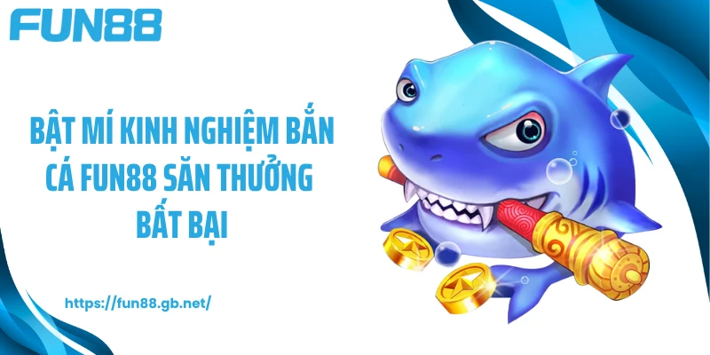 Bật mí kinh nghiệm bắn cá FUN88 săn thưởng bất bại