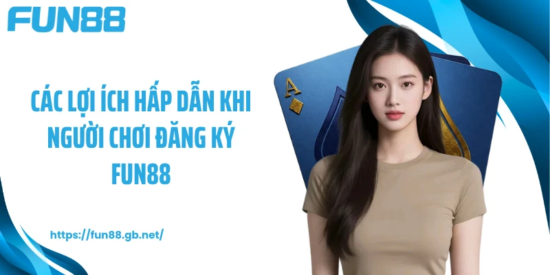 Các lợi ích hấp dẫn khi người chơi đăng ký FUN88