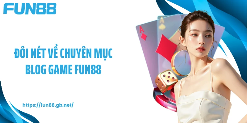 Đôi nét về chuyên mục Blog game FUN88