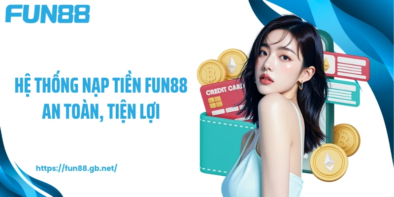 Hệ thống nạp tiền FUN88 an toàn, tiện lợi