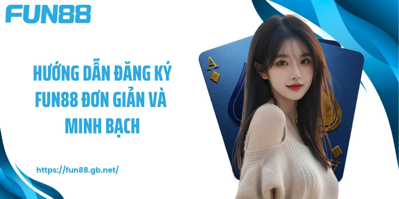 Hướng dẫn đăng ký FUN88 đơn giản và minh bạch