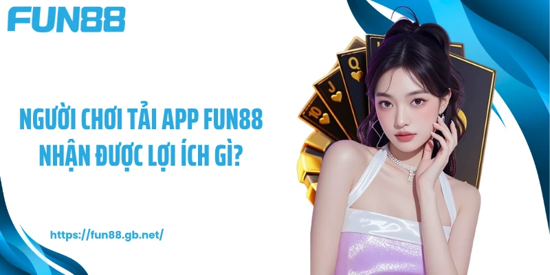 Người chơi tải app FUN88 nhận được lợi ích gì?