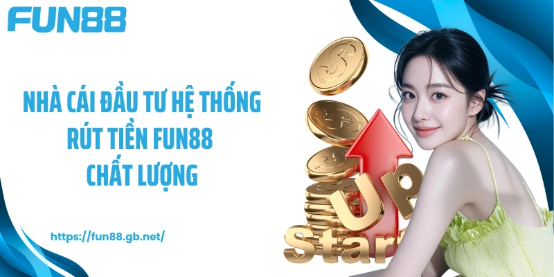 Nhà cái đầu tư hệ thống rút tiền FUN88 chất lượng