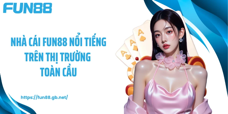 Nhà cái FUN88 nổi tiếng trên thị trường toàn cầu