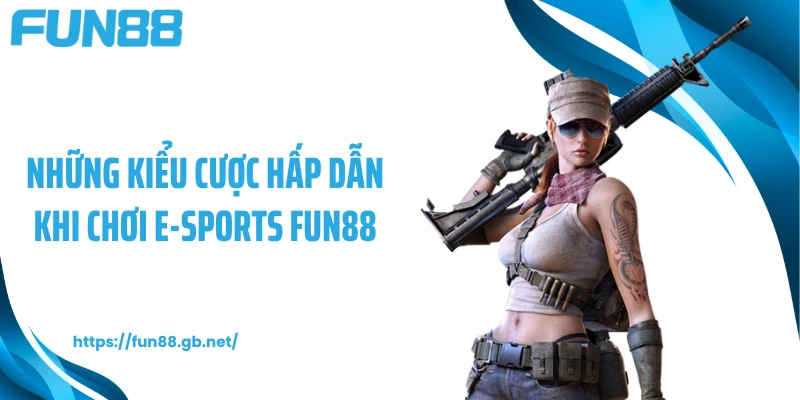 Những kiểu cược hấp dẫn khi chơi E-sports FUN88
