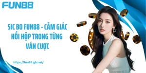 Sic Bo FUN88 - Cảm Giác Hồi Hộp Trong Từng Ván Cược