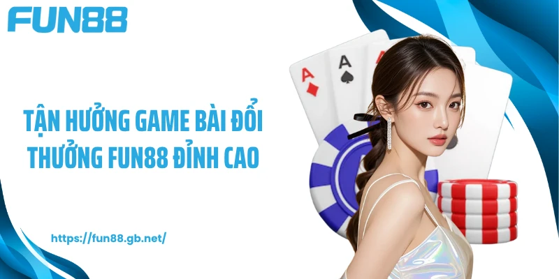 Tận hưởng game bài đổi thưởng FUN88 đỉnh cao