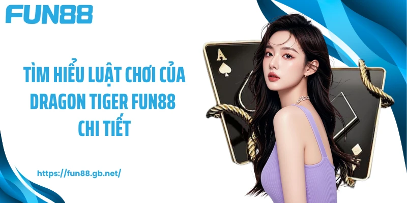 Tìm hiểu luật chơi của Dragon Tiger FUN88 chi tiết