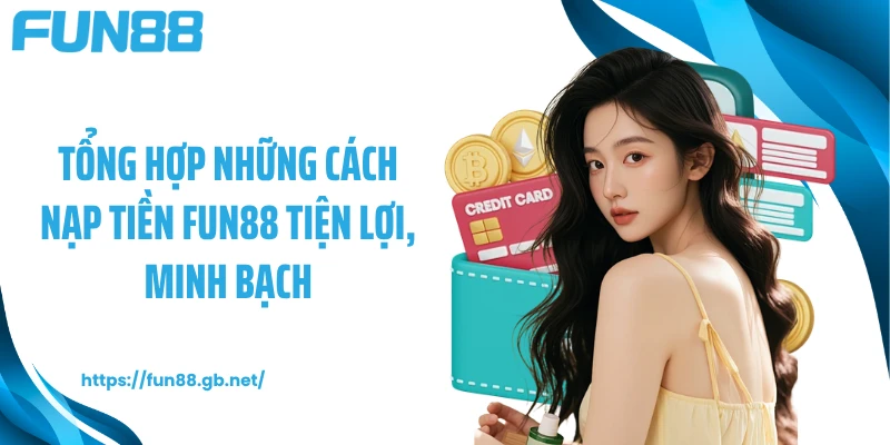 Tổng hợp những cách nạp tiền FUN88 tiện lợi, minh bạch