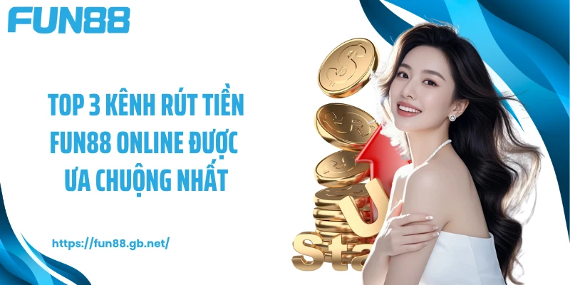 Top 3 kênh rút tiền FUN88 online được ưa chuộng nhất