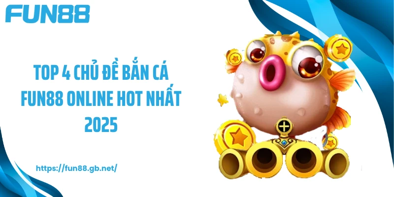 Top 4 chủ đề bắn cá FUN88 online hot nhất 2025