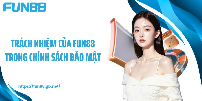 Trách nhiệm của FUN88 trong chính sách bảo mật