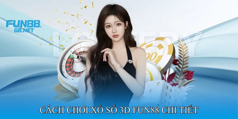 Cách Chơi Xổ Số 3D Fun88 Chi Tiết